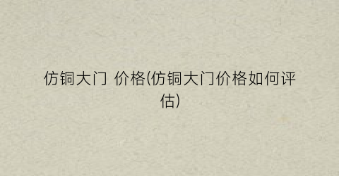 “仿铜大门 价格(仿铜大门价格如何评估)